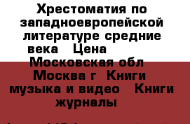 Хрестоматия по западноевропейской литературе средние века › Цена ­ 1 000 - Московская обл., Москва г. Книги, музыка и видео » Книги, журналы   